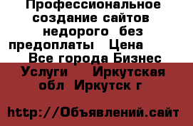 Профессиональное создание сайтов, недорого, без предоплаты › Цена ­ 4 500 - Все города Бизнес » Услуги   . Иркутская обл.,Иркутск г.